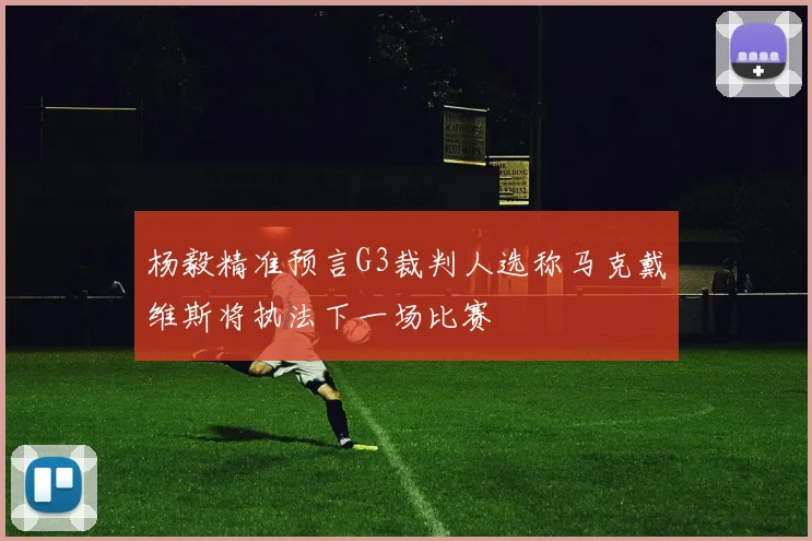 杨毅精准预言G3裁判人选称马克戴维斯将执法下一场比赛