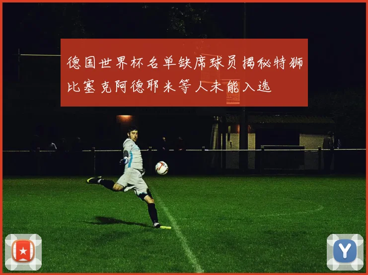 德国世界杯名单缺席球员揭秘特狮比塞克阿德耶米等人未能入选